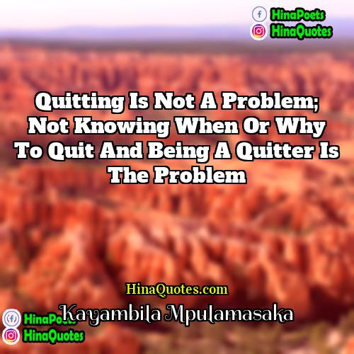 Kayambila Mpulamasaka Quotes | Quitting is not a problem; not knowing