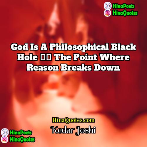 Kedar Joshi Quotes | God is a philosophical black hole –