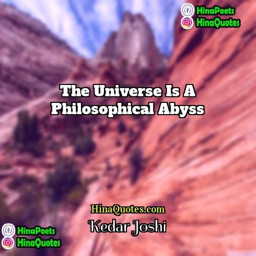 Kedar Joshi Quotes | The universe is a philosophical abyss.
 