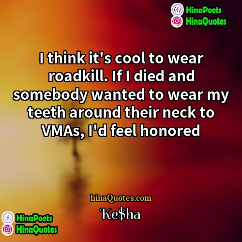 Ke$ha Quotes | I think it's cool to wear roadkill.
