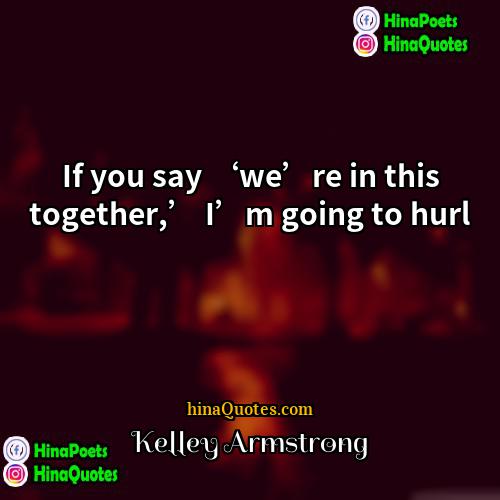 Kelley Armstrong Quotes | If you say ‘we’re in this together,’