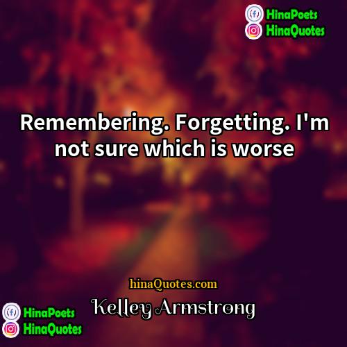 Kelley Armstrong Quotes | Remembering. Forgetting. I'm not sure which is
