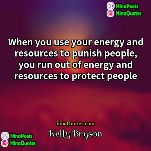 Kelly Bryson Quotes | When you use your energy and resources