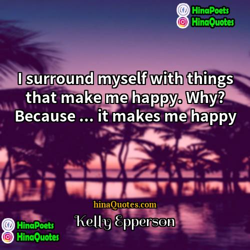 Kelly Epperson Quotes | I surround myself with things that make
