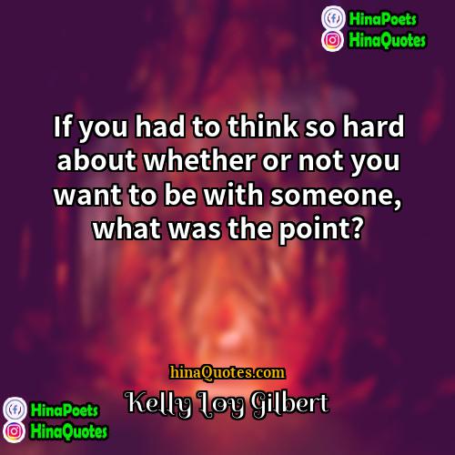 Kelly Loy Gilbert Quotes | If you had to think so hard
