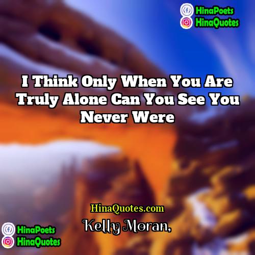 Kelly Moran Quotes | I think only when you are truly
