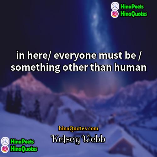 Kelsey Webb Quotes | in here/ everyone must be / something