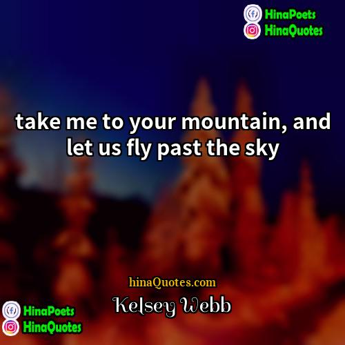 Kelsey Webb Quotes | take me to your mountain, and let