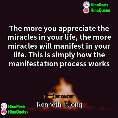 Kenneth  Wong Quotes | The more you appreciate the miracles in