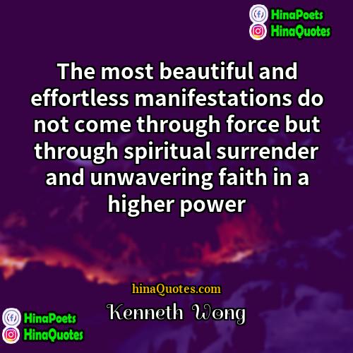 Kenneth  Wong Quotes | The most beautiful and effortless manifestations do