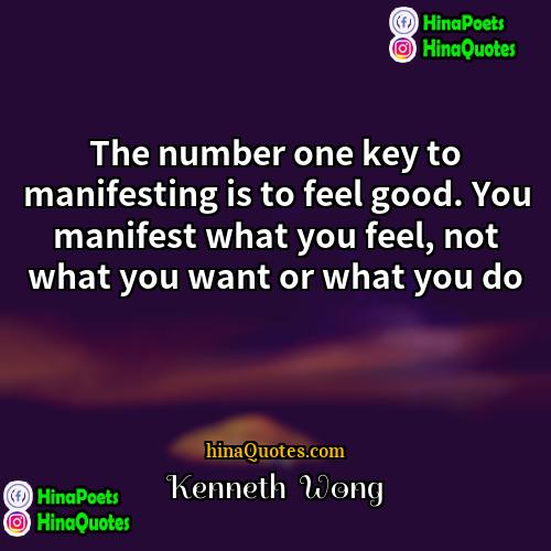 Kenneth  Wong Quotes | The number one key to manifesting is