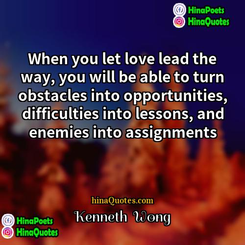 Kenneth  Wong Quotes | When you let love lead the way,