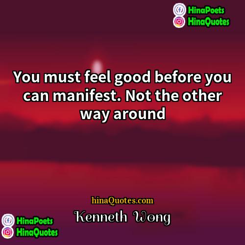 Kenneth  Wong Quotes | You must feel good before you can