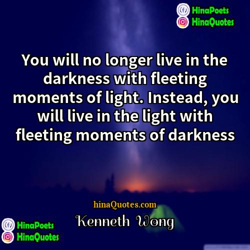 Kenneth  Wong Quotes | You will no longer live in the