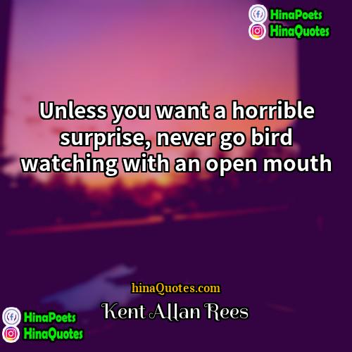 Kent Allan Rees Quotes | Unless you want a horrible surprise, never