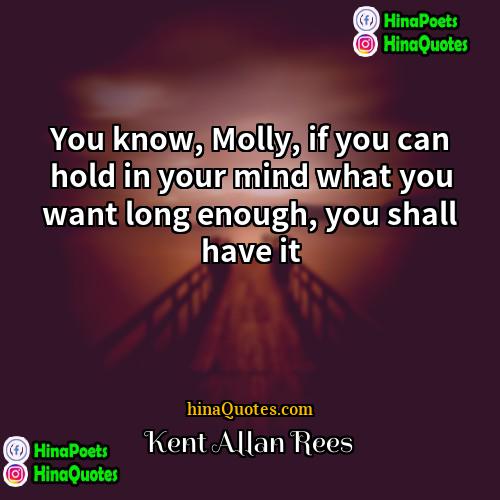 Kent Allan Rees Quotes | You know, Molly, if you can hold