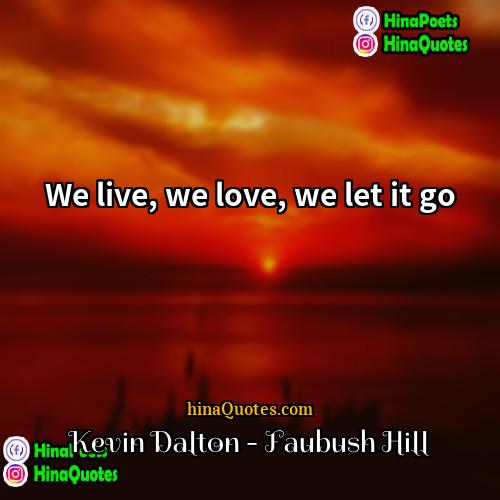 Kevin Dalton - Faubush Hill Quotes | We live, we love, we let it