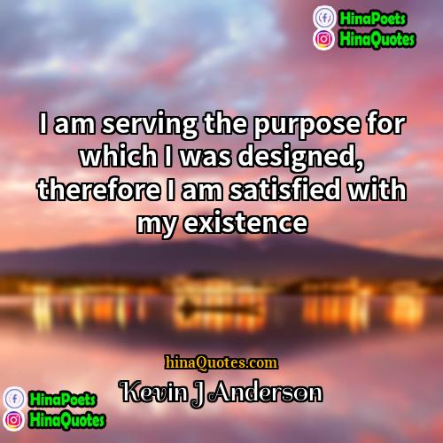 Kevin J Anderson Quotes | I am serving the purpose for which
