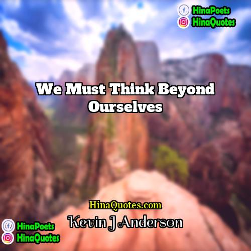Kevin J Anderson Quotes | We must think beyond ourselves
  