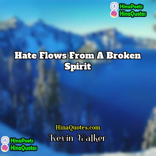 Kevin  Walker Quotes | Hate flows from a broken spirit.
 