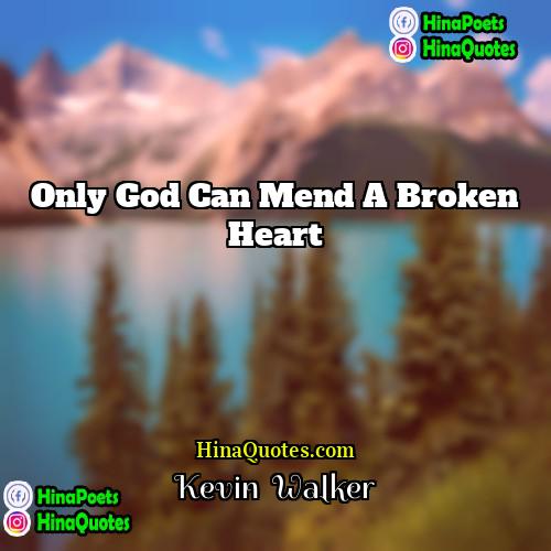 Kevin  Walker Quotes | Only God can mend a broken heart.
