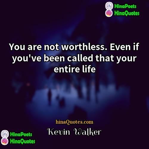 Kevin  Walker Quotes | You are not worthless. Even if you've