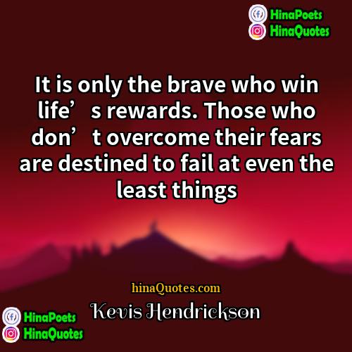Kevis Hendrickson Quotes | It is only the brave who win