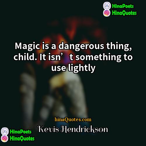 Kevis Hendrickson Quotes | Magic is a dangerous thing, child. It