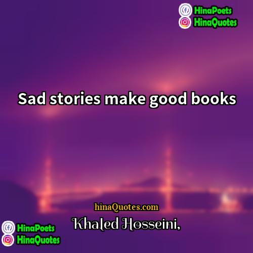 Khaled Hosseini Quotes | Sad stories make good books
  