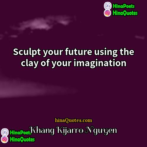 Khang Kijarro Nguyen Quotes | Sculpt your future using the clay of