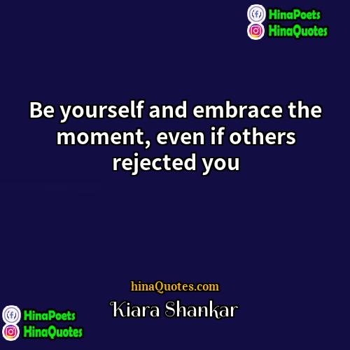 Kiara Shankar Quotes | Be yourself and embrace the moment, even