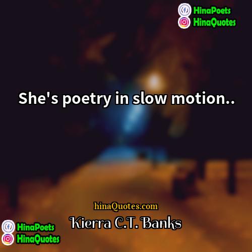Kierra CT Banks Quotes | She's poetry in slow motion...
  