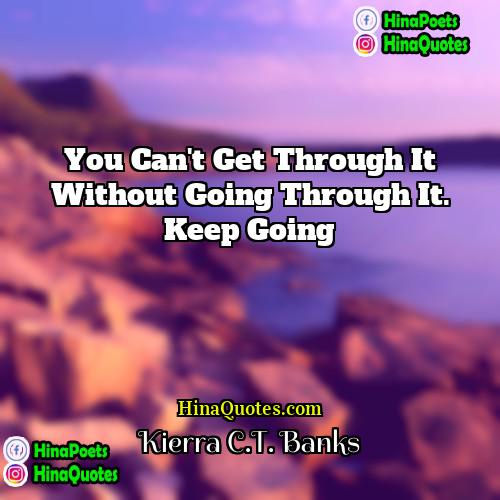 Kierra CT Banks Quotes | You can't get through it without going
