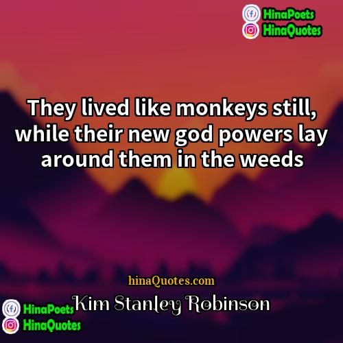 Kim Stanley Robinson Quotes | They lived like monkeys still, while their