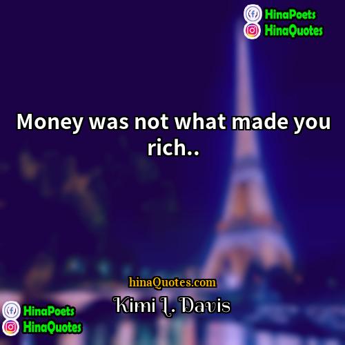 Kimi L Davis Quotes | Money was not what made you rich...
