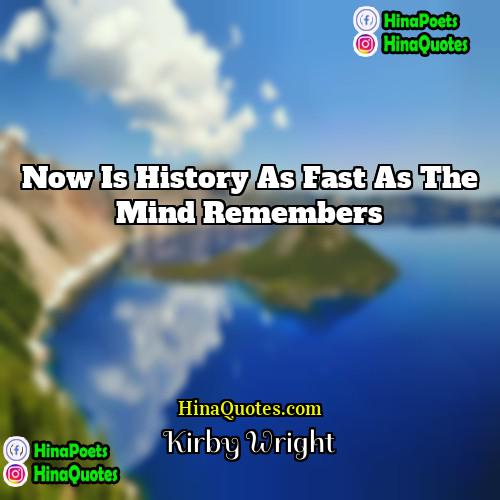 Kirby Wright Quotes | Now is History as fast as the