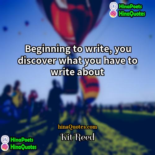 Kit Reed Quotes | Beginning to write, you discover what you