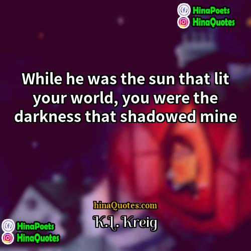 KL Kreig Quotes | While he was the sun that lit