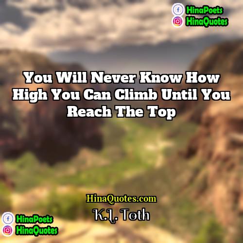 KL Toth Quotes | You will never know how high you