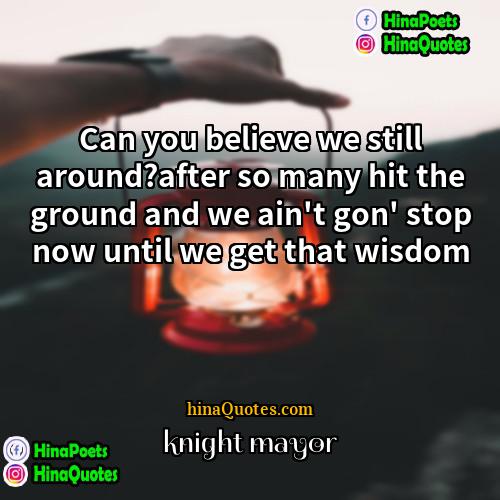 knight mayor Quotes | Can you believe we still around?after so