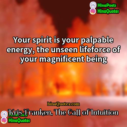 Kris Franken The Call of Intuition Quotes | Your spirit is your palpable energy, the