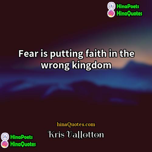 Kris Vallotton Quotes | Fear is putting faith in the wrong