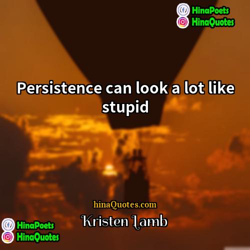 Kristen Lamb Quotes | Persistence can look a lot like stupid.
