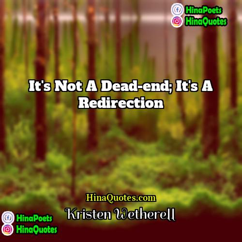 Kristen Wetherell Quotes | It's not a dead-end; it's a redirection.
