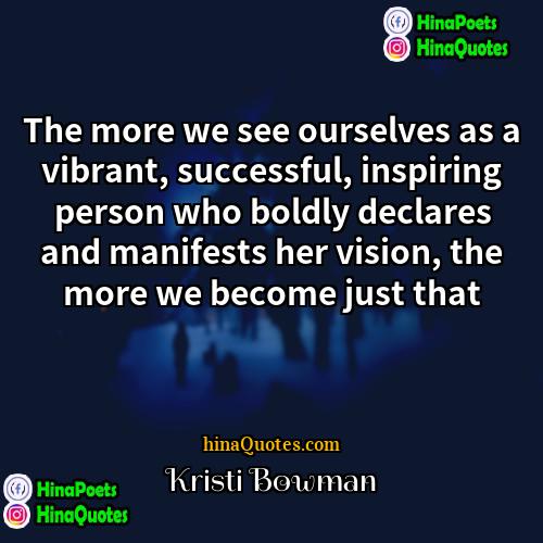Kristi Bowman Quotes | The more we see ourselves as a