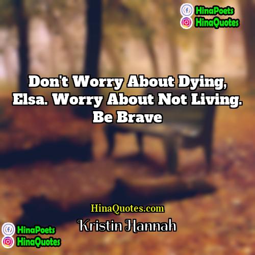 Kristin Hannah Quotes | Don't worry about dying, Elsa. Worry about