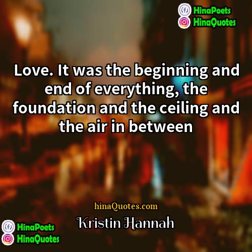 Kristin Hannah Quotes | Love. It was the beginning and end