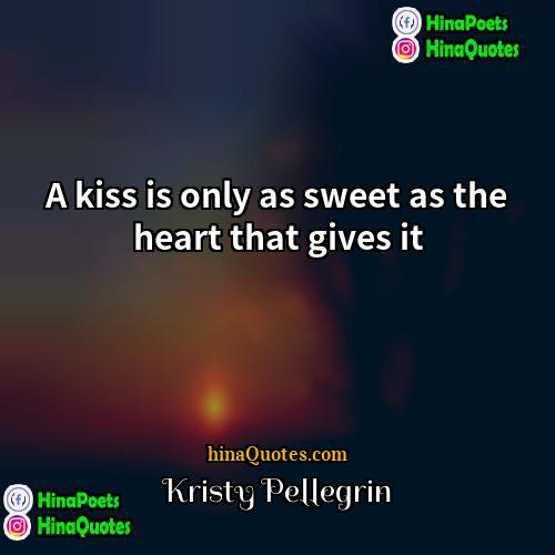 Kristy Pellegrin Quotes | A kiss is only as sweet as