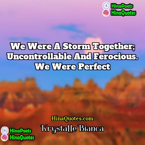 Krystalle Bianca Quotes | We were a storm together; uncontrollable and