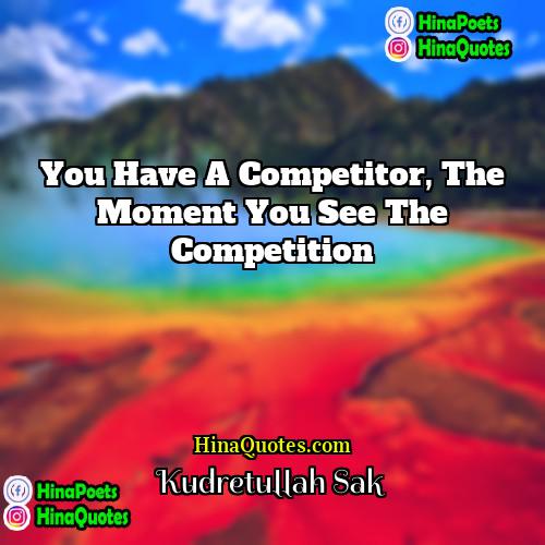 Kudretullah Sak Quotes | You have a competitor, the moment you